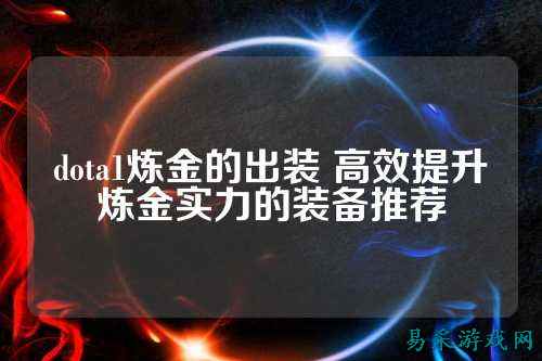 dota1炼金的出装 高效提升炼金实力的装备推荐