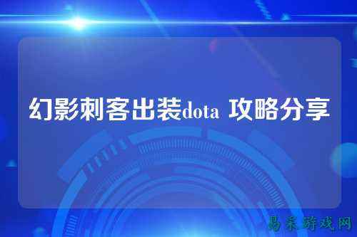 幻影刺客出装dota 攻略分享