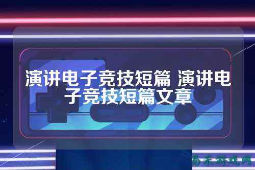 演讲电子竞技短篇 演讲电子竞技短篇文章