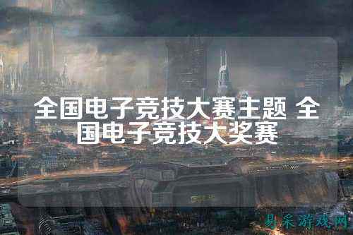 全国电子竞技大赛主题 全国电子竞技大奖赛