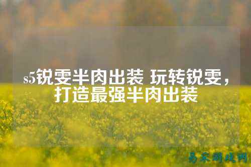 s5锐雯半肉出装 玩转锐雯，打造最强半肉出装
