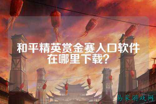 和平精英赏金赛入口软件在哪里下载?