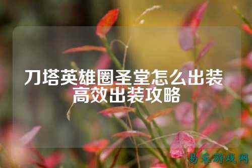 刀塔英雄圈圣堂怎么出装 高效出装攻略