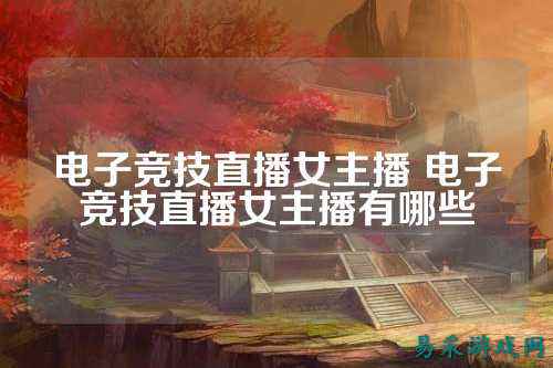 电子竞技直播女主播 电子竞技直播女主播有哪些