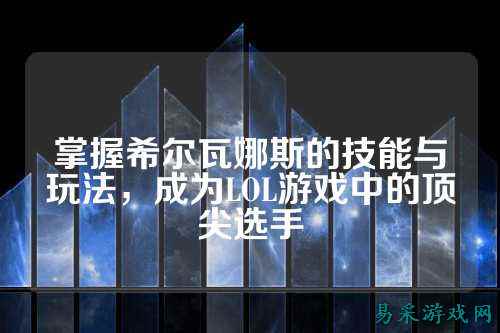 掌握希尔瓦娜斯的技能与玩法,成为LOL游戏中的顶尖选手