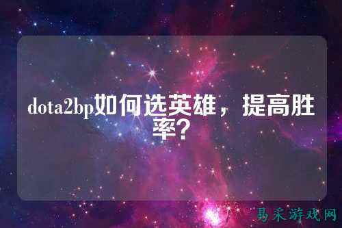 dota2bp如何选英雄,提高胜率?