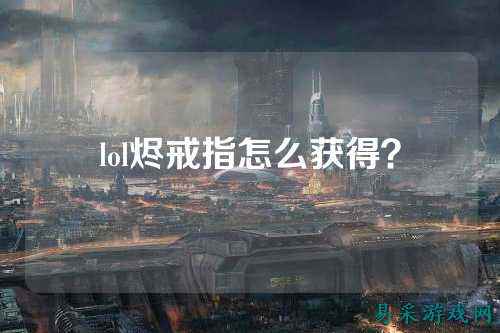 lol烬戒指怎么获得?