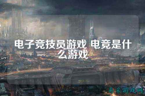 电子竞技员游戏 电竞是什么游戏