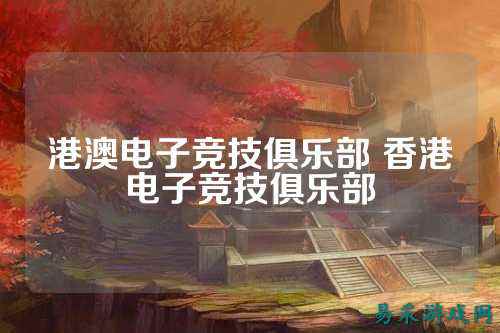 港澳电子竞技俱乐部 香港电子竞技俱乐部