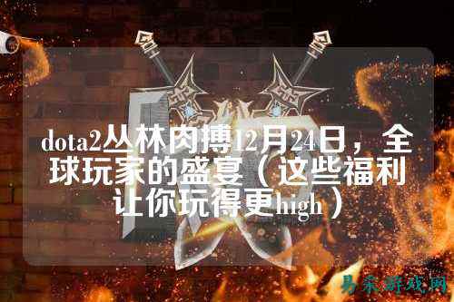 dota2丛林肉搏12月24日,全球玩家的盛宴(这些福利让你玩得更high)