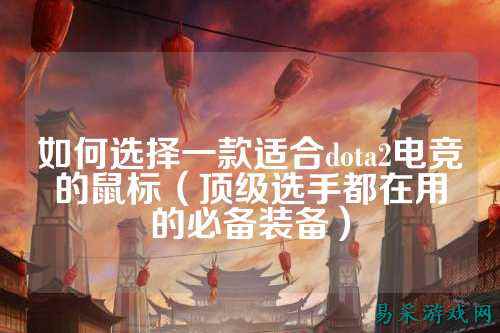 如何选择一款适合dota2电竞的鼠标(顶级选手都在用的必备装备)