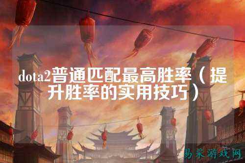 dota2普通匹配最高胜率(提升胜率的实用技巧)