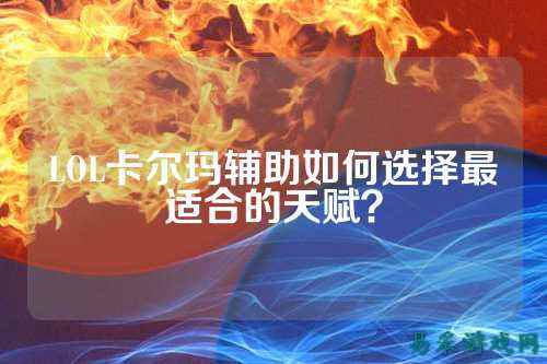 LOL卡尔玛辅助如何选择最适合的天赋?