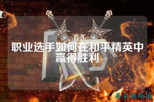 职业选手如何在和平精英中赢得胜利