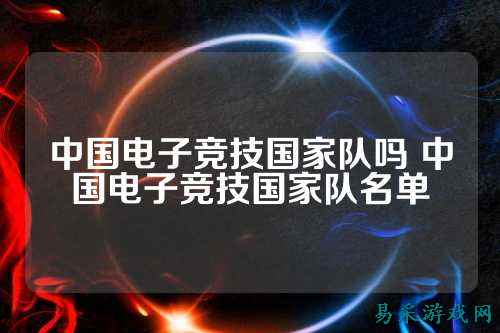 中国电子竞技国家队吗 中国电子竞技国家队名单