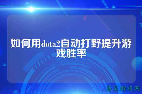 如何用dota2自动打野提升游戏胜率