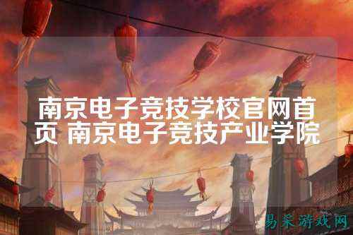 南京电子竞技学校官网首页 南京电子竞技产业学院