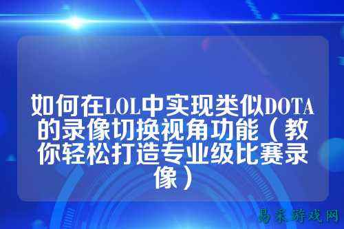 如何在LOL中实现类似DOTA的录像切换视角功能(教你轻松打造专业级比赛录像)
