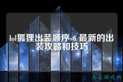 lol狐狸出装顺序s6 最新的出装攻略和技巧