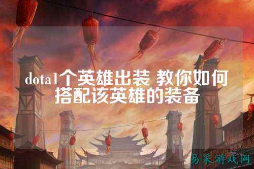 dota1个英雄出装 教你如何搭配该英雄的装备