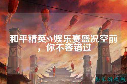 和平精英SV娱乐赛盛况空前,你不容错过
