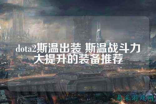 dota2斯温出装 斯温战斗力大提升的装备推荐