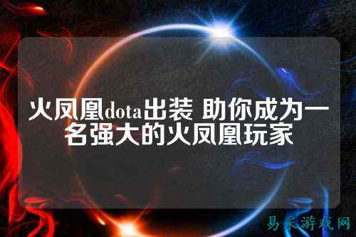 火凤凰dota出装 助你成为一名强大的火凤凰玩家
