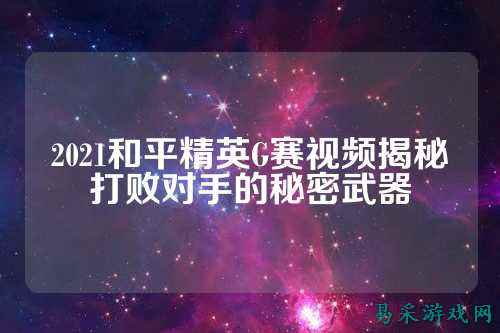 2021和平精英G赛视频揭秘打败对手的秘密武器