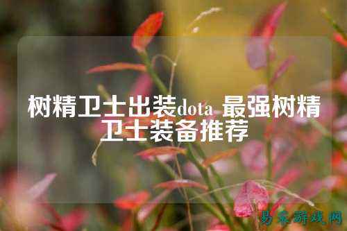 树精卫士出装dota 最强树精卫士装备推荐