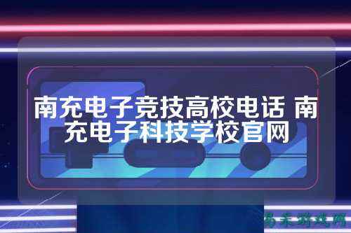 南充电子竞技高校电话 南充电子科技学校官网