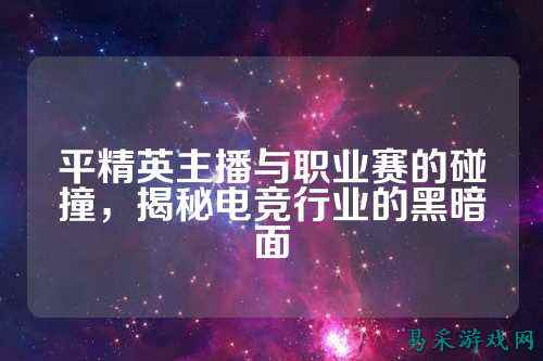平精英主播与职业赛的碰撞,揭秘电竞行业的黑暗面