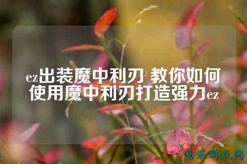 ez出装魔中利刃 教你如何使用魔中利刃打造强力ez