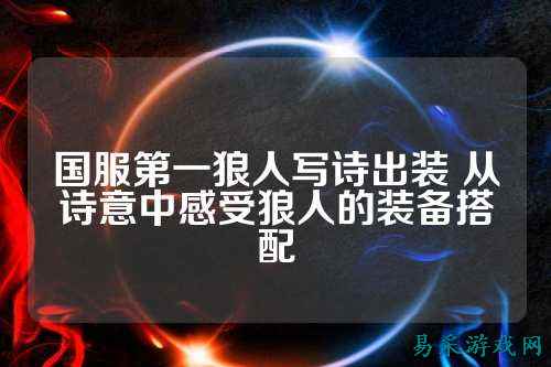 国服第一狼人写诗出装 从诗意中感受狼人的装备搭配