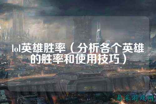 lol英雄胜率(分析各个英雄的胜率和使用技巧)