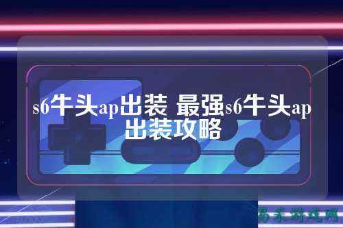 s6牛头ap出装 最强s6牛头ap出装攻略