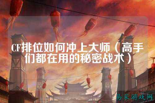 CF排位如何冲上大师(高手们都在用的秘密战术)