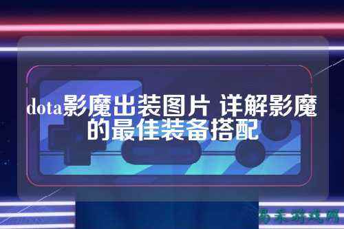 dota影魔出装图片 详解影魔的最佳装备搭配