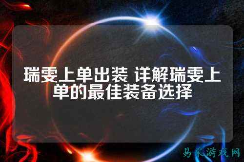 瑞雯上单出装 详解瑞雯上单的最佳装备选择