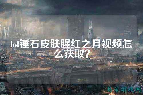 lol锤石皮肤腥红之月视频怎么获取?