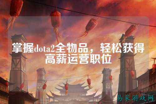 掌握dota2全物品,轻松获得高薪运营职位