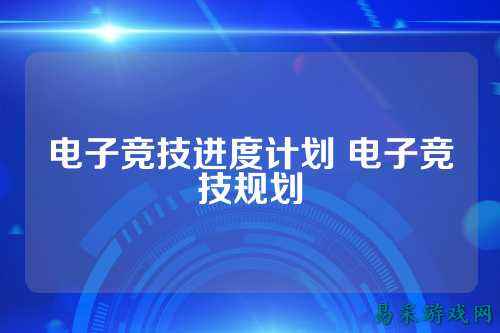 电子竞技进度计划 电子竞技规划