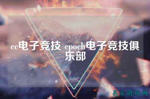 ec电子竞技 epoch电子竞技俱乐部