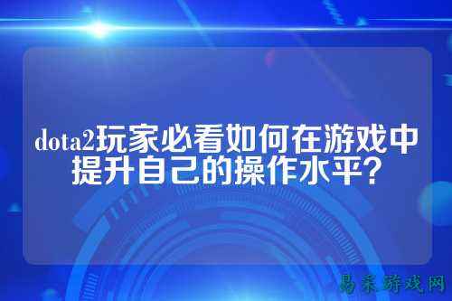 dota2玩家必看如何在游戏中提升自己的操作水平?