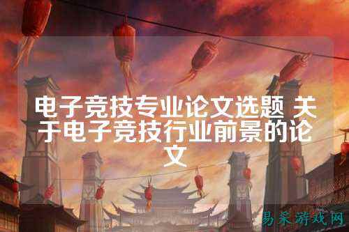 电子竞技专业论文选题 关于电子竞技行业前景的论文