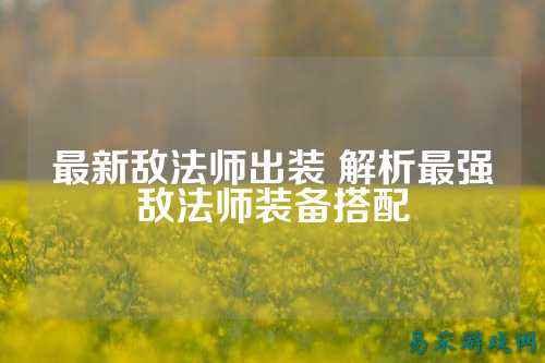 最新敌法师出装 解析最强敌法师装备搭配
