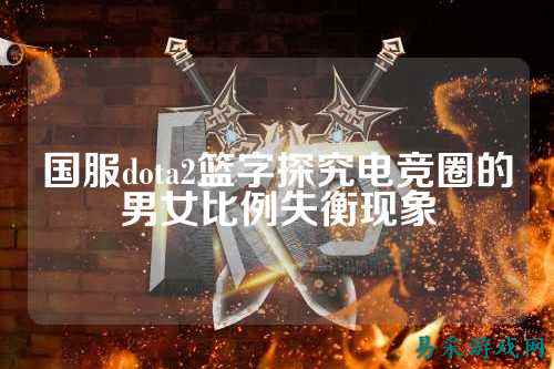 国服dota2篮字探究电竞圈的男女比例失衡现象
