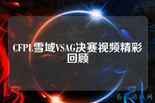 CFPL雪域VSAG决赛视频精彩回顾