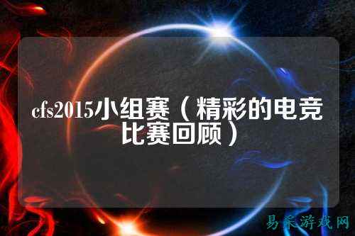 cfs2015小组赛（精彩的电竞比赛回顾）