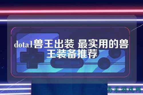 dota1兽王出装 最实用的兽王装备推荐