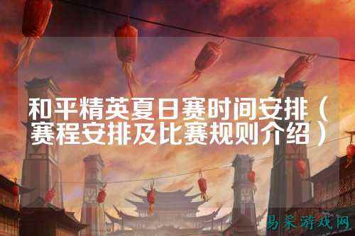 和平精英夏日赛时间安排（赛程安排及比赛规则介绍）